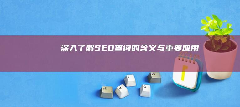 深入了解：SEO查询的含义与重要应用